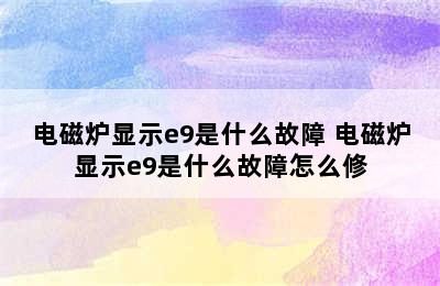 电磁炉显示e9是什么故障 电磁炉显示e9是什么故障怎么修